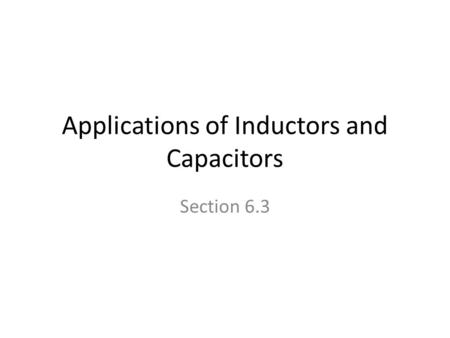 Applications of Inductors and Capacitors Section 6.3.