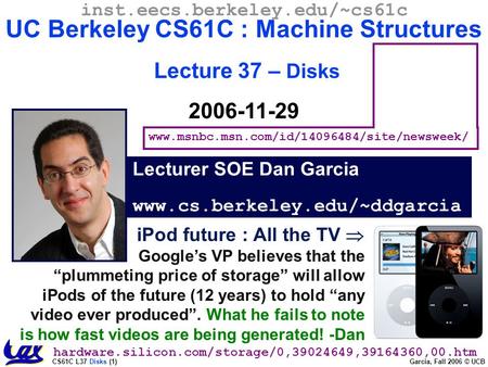 CS61C L37 Disks (1) Garcia, Fall 2006 © UCB Lecturer SOE Dan Garcia www.cs.berkeley.edu/~ddgarcia inst.eecs.berkeley.edu/~cs61c UC Berkeley CS61C : Machine.