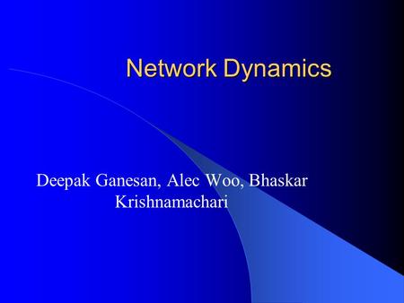 Network Dynamics Deepak Ganesan, Alec Woo, Bhaskar Krishnamachari.