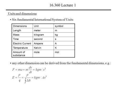 16.360 Lecture 1 Units and dimensions Six fundamental International System of Units DimensionsUnitsymbol Lengthmeterm Masskilogramkg Timeseconds Electric.
