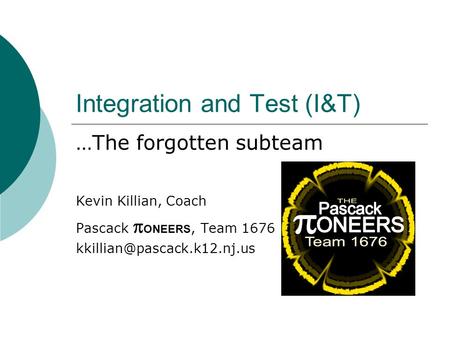 Integration and Test (I&T) …The forgotten subteam Kevin Killian, Coach Pascack  ONEERS, Team 1676