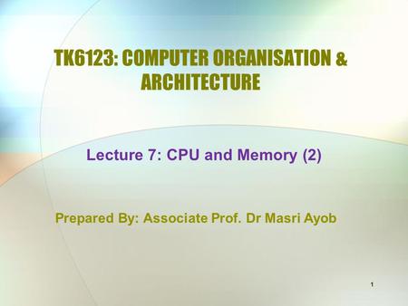 1 TK6123: COMPUTER ORGANISATION & ARCHITECTURE Prepared By: Associate Prof. Dr Masri Ayob Lecture 7: CPU and Memory (2)