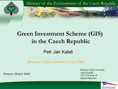 Green Investment Scheme (GIS) in the Czech Republic Petr Jan Kalaš Moscow Carbon Market Forum 2008 Ministry of Environment Vršovická 65 100 10 Praha 10.