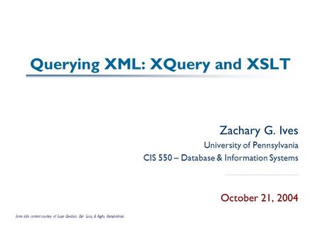 Querying XML: XQuery and XSLT Zachary G. Ives University of Pennsylvania CIS 550 – Database & Information Systems October 21, 2004 Some slide content courtesy.