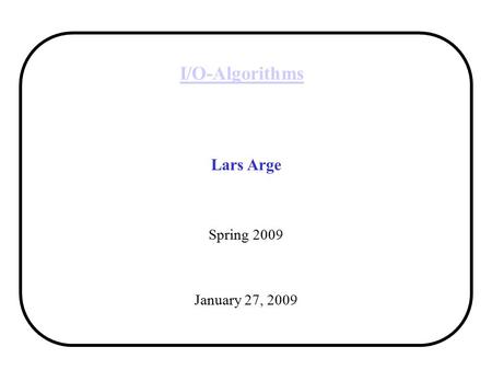 I/O-Algorithms Lars Arge Spring 2009 January 27, 2009.