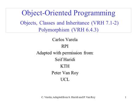 C. Varela; Adapted from S. Haridi and P. Van Roy1 Object-Oriented Programming Objects, Classes and Inheritance (VRH 7.1-2) Polymorphism (VRH 6.4.3) Carlos.