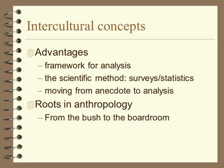 Intercultural concepts  Advantages –framework for analysis –the scientific method: surveys/statistics –moving from anecdote to analysis  Roots in anthropology.