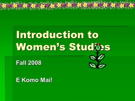Introduction to Women’s Studies Fall 2008 E Komo Mai!