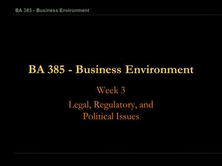 1-1 BA 385 - Business Environment Week 3 Legal, Regulatory, and Political Issues.