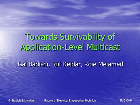 Faculty of Electrical Engineering, Technion FuDiCo II G. Badishi & I. Keidar Towards Survivability of Application-Level Multicast Gal Badishi, Idit Keidar,