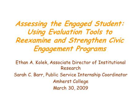 Assessing the Engaged Student: Using Evaluation Tools to Reexamine and Strengthen Civic Engagement Programs Ethan A. Kolek, Associate Director of Institutional.