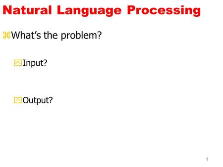 1 Natural Language Processing zWhat’s the problem? yInput? yOutput?
