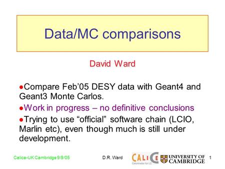 1Calice-UK Cambridge 9/9/05D.R. Ward David Ward Compare Feb’05 DESY data with Geant4 and Geant3 Monte Carlos. Work in progress – no definitive conclusions.