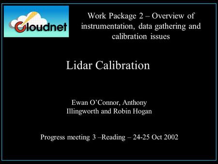Work Package 2 – Overview of instrumentation, data gathering and calibration issues Lidar Calibration Ewan O’Connor, Anthony Illingworth and Robin Hogan.