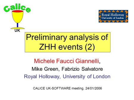 Preliminary analysis of ZHH events (2) Michele Faucci Giannelli, Mike Green, Fabrizio Salvatore Royal Holloway, University of London UK CALICE UK-SOFTWARE.