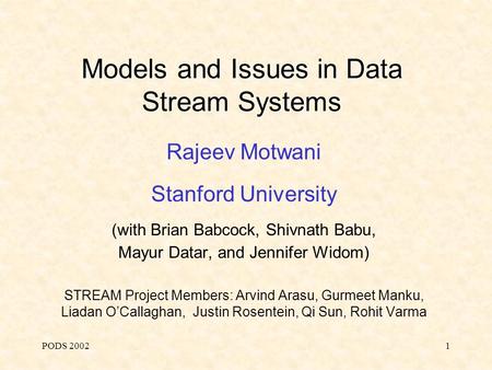 PODS 20021 Models and Issues in Data Stream Systems Rajeev Motwani Stanford University (with Brian Babcock, Shivnath Babu, Mayur Datar, and Jennifer Widom)