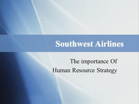 Southwest Airlines The importance Of Human Resource Strategy The importance Of Human Resource Strategy.