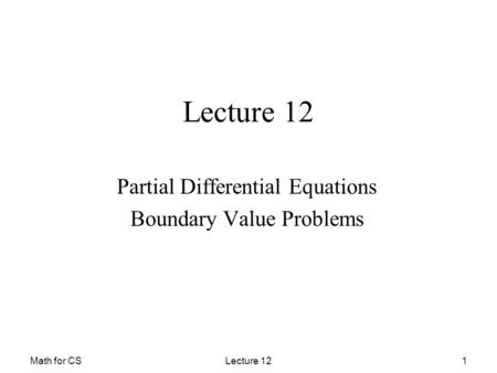 Math for CSLecture 121 Partial Differential Equations Boundary Value Problems.