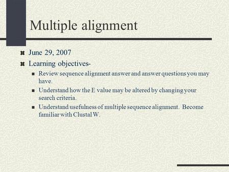 Multiple alignment June 29, 2007 Learning objectives- Review sequence alignment answer and answer questions you may have. Understand how the E value may.