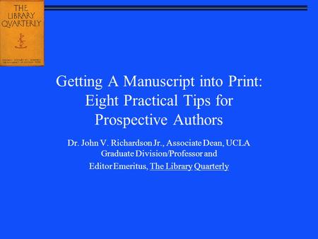 Getting A Manuscript into Print: Eight Practical Tips for Prospective Authors Dr. John V. Richardson Jr., Associate Dean, UCLA Graduate Division/Professor.