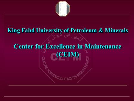 King Fahd University of Petroleum & Minerals Center for Excellence in Maintenance (CEIM) King Fahd University of Petroleum & Minerals Center for Excellence.