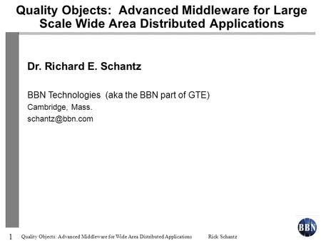 1 Quality Objects: Advanced Middleware for Wide Area Distributed Applications Rick Schantz Quality Objects: Advanced Middleware for Large Scale Wide Area.