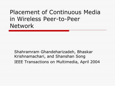 Placement of Continuous Media in Wireless Peer-to-Peer Network Shahramram Ghandeharizadeh, Bhaskar Krishnamachari, and Shanshan Song IEEE Transactions.