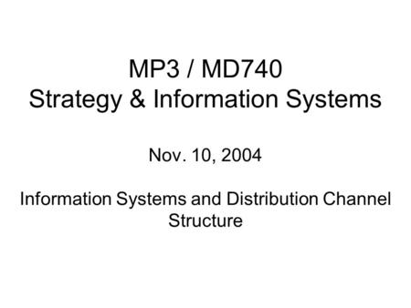 MP3 / MD740 Strategy & Information Systems Nov. 10, 2004 Information Systems and Distribution Channel Structure.
