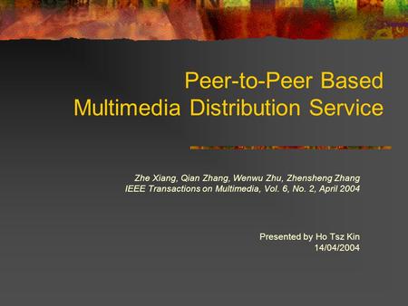 Peer-to-Peer Based Multimedia Distribution Service Zhe Xiang, Qian Zhang, Wenwu Zhu, Zhensheng Zhang IEEE Transactions on Multimedia, Vol. 6, No. 2, April.