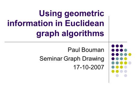 Using geometric information in Euclidean graph algorithms Paul Bouman Seminar Graph Drawing 17-10-2007.