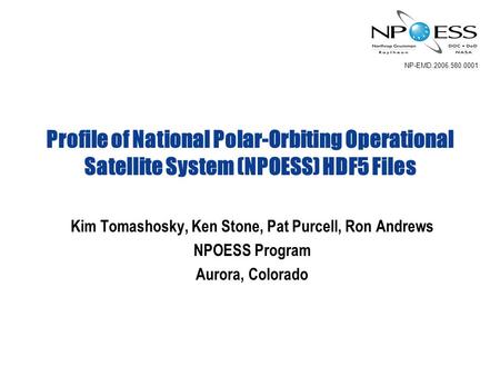NP-EMD.2006.580.0001 Profile of National Polar-Orbiting Operational Satellite System (NPOESS) HDF5 Files Kim Tomashosky, Ken Stone, Pat Purcell, Ron Andrews.