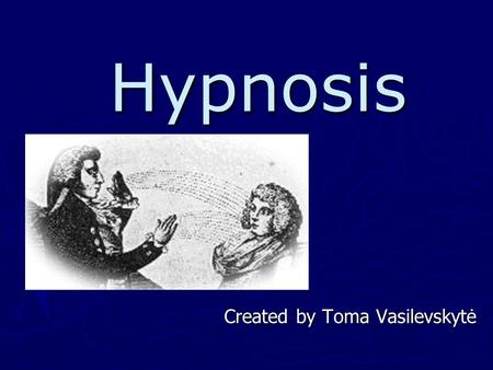Hypnosis Created by Toma Vasilevskytė. Content ► History of hypnosis ► Definition of hypnosis ► Process of hypnosis ► Uses of hypnosis ► Capability to.