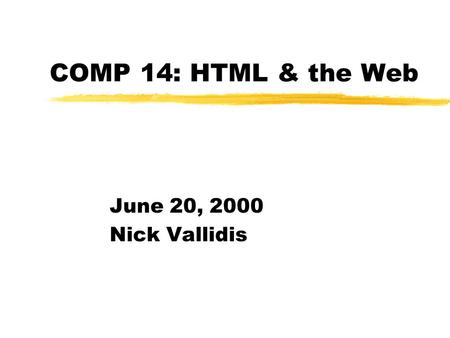COMP 14: HTML & the Web June 20, 2000 Nick Vallidis.