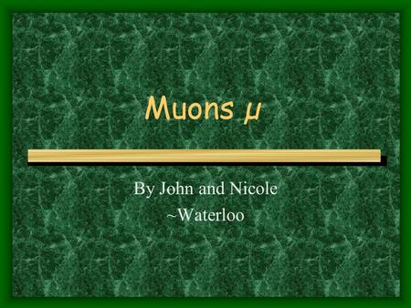 Muons µ By John and Nicole ~Waterloo. Definition of a Muon  Muon- an elementary particle with a mass about 200 times that of an electron. It is a lepton.