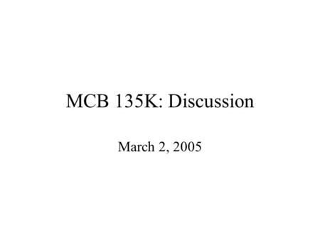 MCB 135K: Discussion March 2, 2005. General Info Mid-Term I: –Avg 87 –Std. Deviation 10 –Re-grades by next Wednesday Include a cover sheet that addresses.