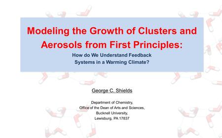 Modeling the Growth of Clusters and Aerosols from First Principles: How do We Understand Feedback Systems in a Warming Climate? George C. Shields Department.