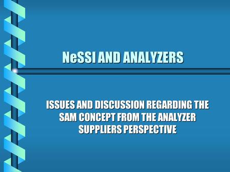 NeSSI AND ANALYZERS NeSSI AND ANALYZERS ISSUES AND DISCUSSION REGARDING THE SAM CONCEPT FROM THE ANALYZER SUPPLIERS PERSPECTIVE.