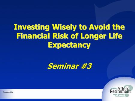 Investing Wisely to Avoid the Financial Risk of Longer Life Expectancy Seminar #3.
