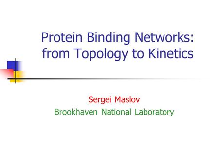 Protein Binding Networks: from Topology to Kinetics Sergei Maslov Brookhaven National Laboratory.