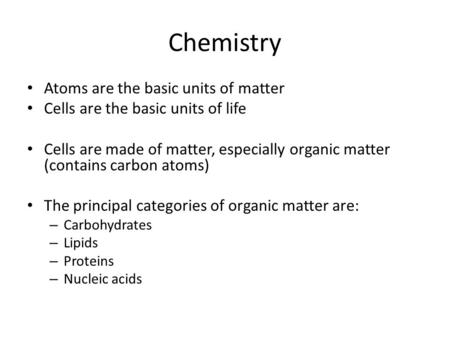 Chemistry Atoms are the basic units of matter Cells are the basic units of life Cells are made of matter, especially organic matter (contains carbon atoms)