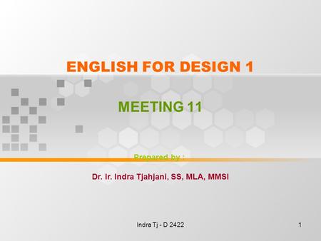 Indra Tj - D 24221 ENGLISH FOR DESIGN 1 MEETING 11 Prepared by : Dr. Ir. Indra Tjahjani, SS, MLA, MMSI.
