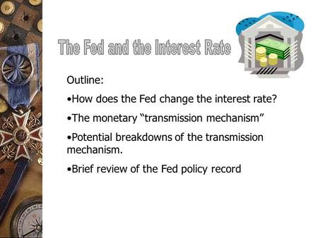 Outline: How does the Fed change the interest rate? The monetary “transmission mechanism” Potential breakdowns of the transmission mechanism. Brief review.