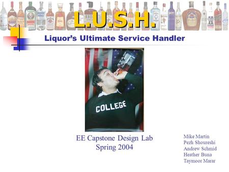 L.U.S.H. Liquor’s Ultimate Service Handler Mike Martin Pezh Shoureshi Andrew Schmid Heather Buna Taymoor Marar EE Capstone Design Lab Spring 2004.