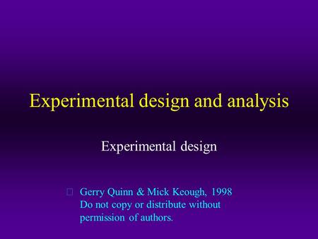 Experimental design and analysis Experimental design  Gerry Quinn & Mick Keough, 1998 Do not copy or distribute without permission of authors.