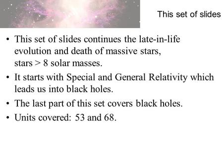This set of slides This set of slides continues the late-in-life evolution and death of massive stars, stars > 8 solar masses. It starts with Special and.