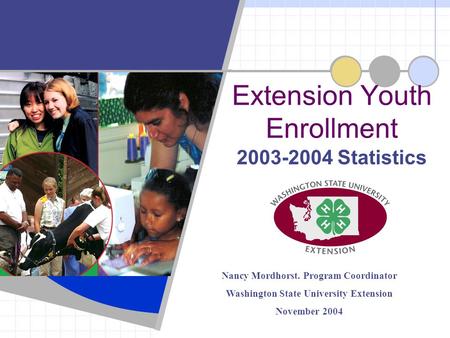 2003-2004 Statistics Extension Youth Enrollment Nancy Mordhorst. Program Coordinator Washington State University Extension November 2004.