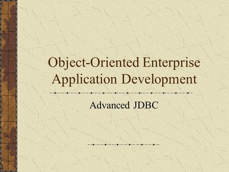 Object-Oriented Enterprise Application Development Advanced JDBC.