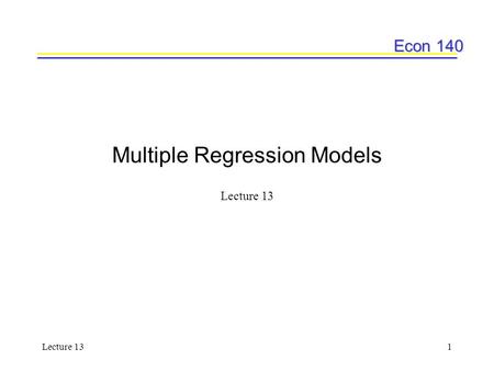 Econ 140 Lecture 131 Multiple Regression Models Lecture 13.