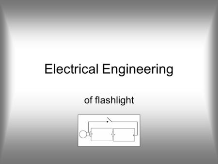Electrical Engineering of flashlight. Electrical Components in a Flashlight Power source Light source On/off switch.