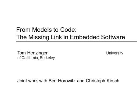From Models to Code: The Missing Link in Embedded Software Tom Henzinger University of California, Berkeley Joint work with Ben Horowitz and Christoph.